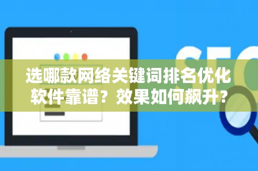 选哪款网络关键词排名优化软件靠谱？效果如何飙升？