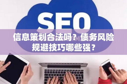 信息策划合法吗？债务风险规避技巧哪些强？